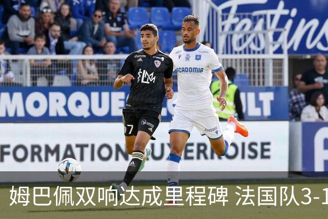 姆巴佩双响达成里程碑 法国队3-1塞内加尔队